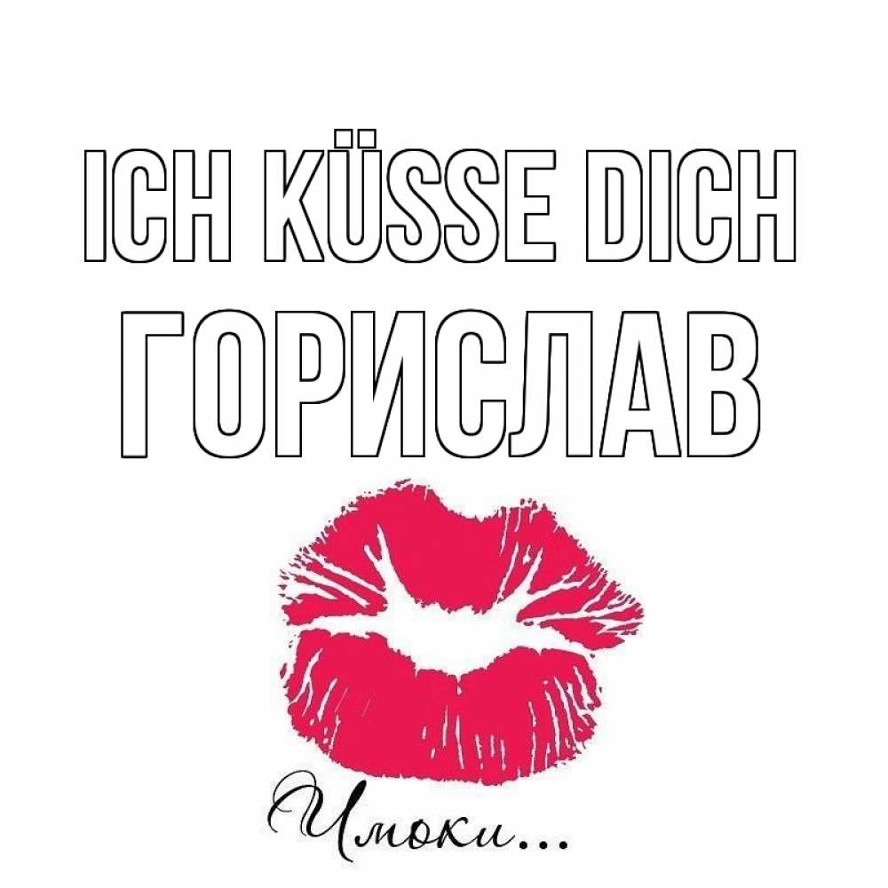 Открытка на каждый день с именем, Горислав Ich küsse dich поцелуй с подписью Прикольная открытка с пожеланием онлайн скачать бесплатно 