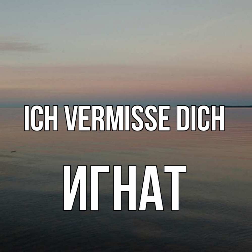 Открытка на каждый день с именем, Игнат Ich vermisse dich пусто Прикольная открытка с пожеланием онлайн скачать бесплатно 