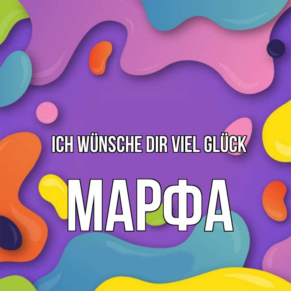 Открытка на каждый день с именем, Марфа Ich wünsche dir viel Glück абстрактное что то Прикольная открытка с пожеланием онлайн скачать бесплатно 