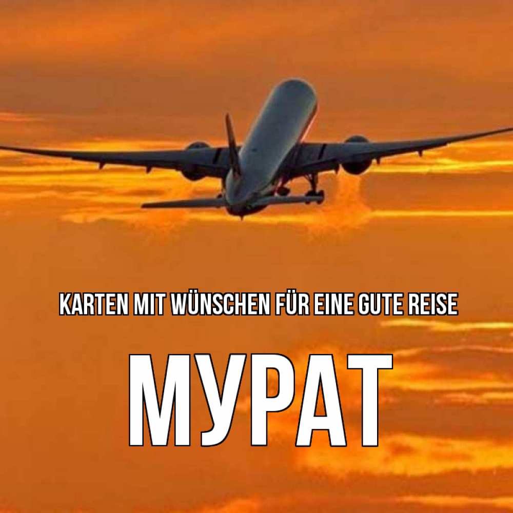 Открытка на каждый день с именем, Мурат Karten mit Wünschen für eine gute Reise оранжевое небо Прикольная открытка с пожеланием онлайн скачать бесплатно 