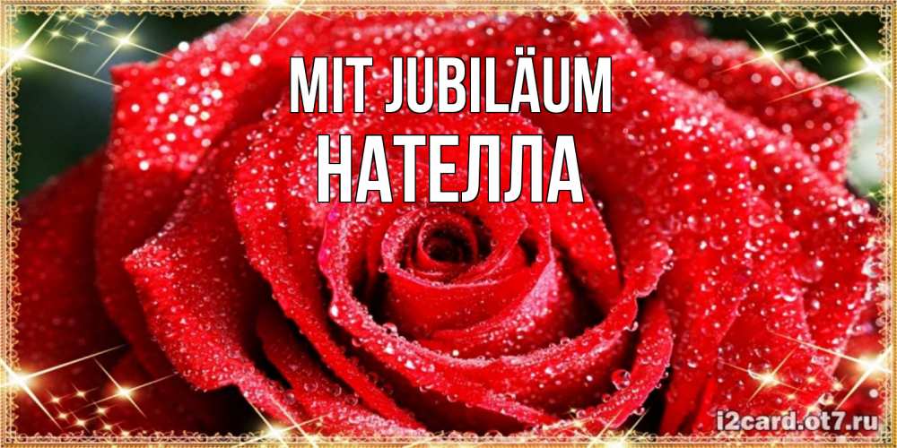 Открытка на каждый день с именем, Нателла Mit Jubiläum роса и роза. открытка с красивой розой Прикольная открытка с пожеланием онлайн скачать бесплатно 