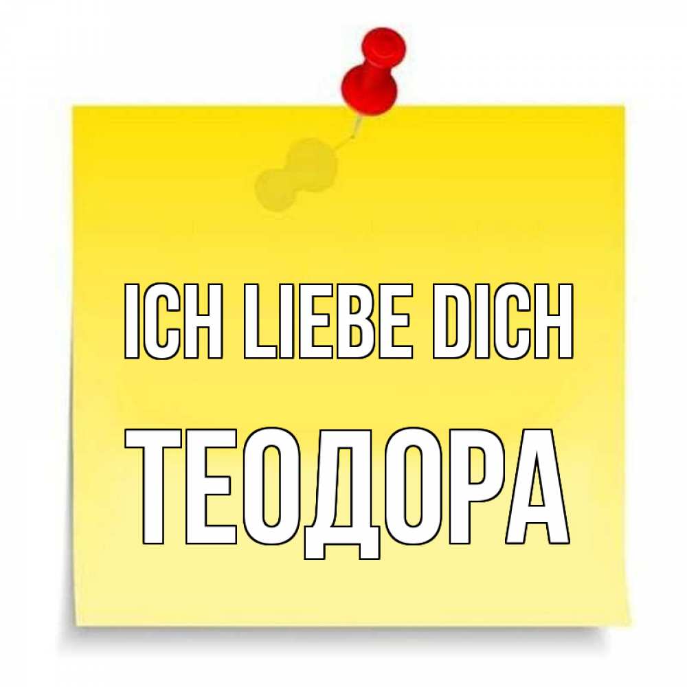 Открытка на каждый день с именем, Теодора Ich liebe dich ноте Прикольная открытка с пожеланием онлайн скачать бесплатно 