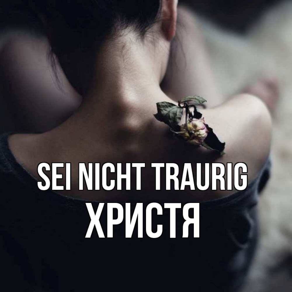 Открытка на каждый день с именем, Христя Sei nicht traurig девушка со спины Прикольная открытка с пожеланием онлайн скачать бесплатно 