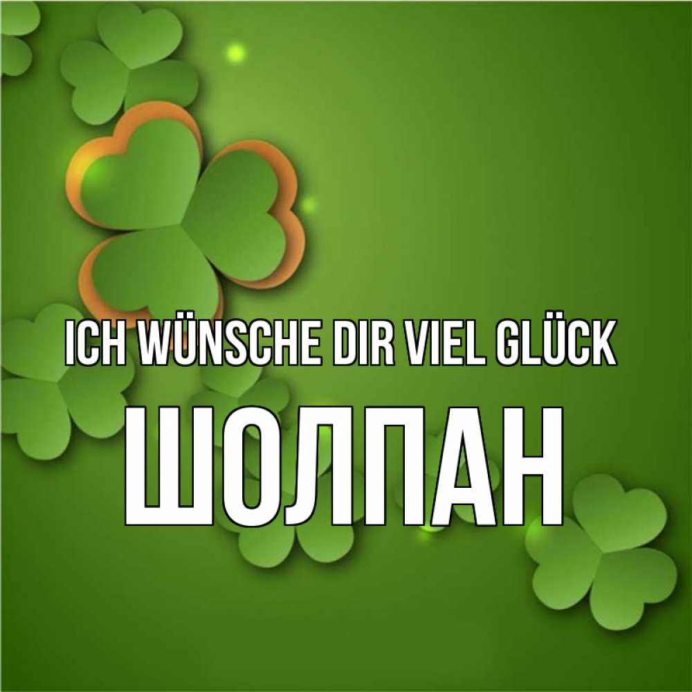 Открытка на каждый день с именем, Шолпан Ich wünsche dir viel Glück много трехлистных листочков клевера Прикольная открытка с пожеланием онлайн скачать бесплатно 