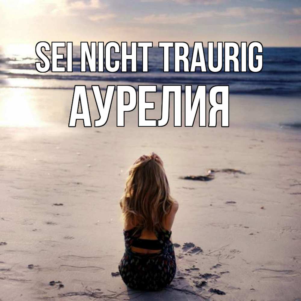 Открытка на каждый день с именем, Аурелия Sei nicht traurig песочек Прикольная открытка с пожеланием онлайн скачать бесплатно 