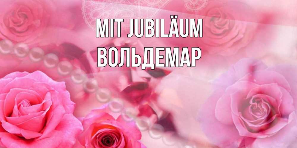 Открытка на каждый день с именем, Вольдемар Mit Jubiläum открытка с розами и жемчугом Прикольная открытка с пожеланием онлайн скачать бесплатно 
