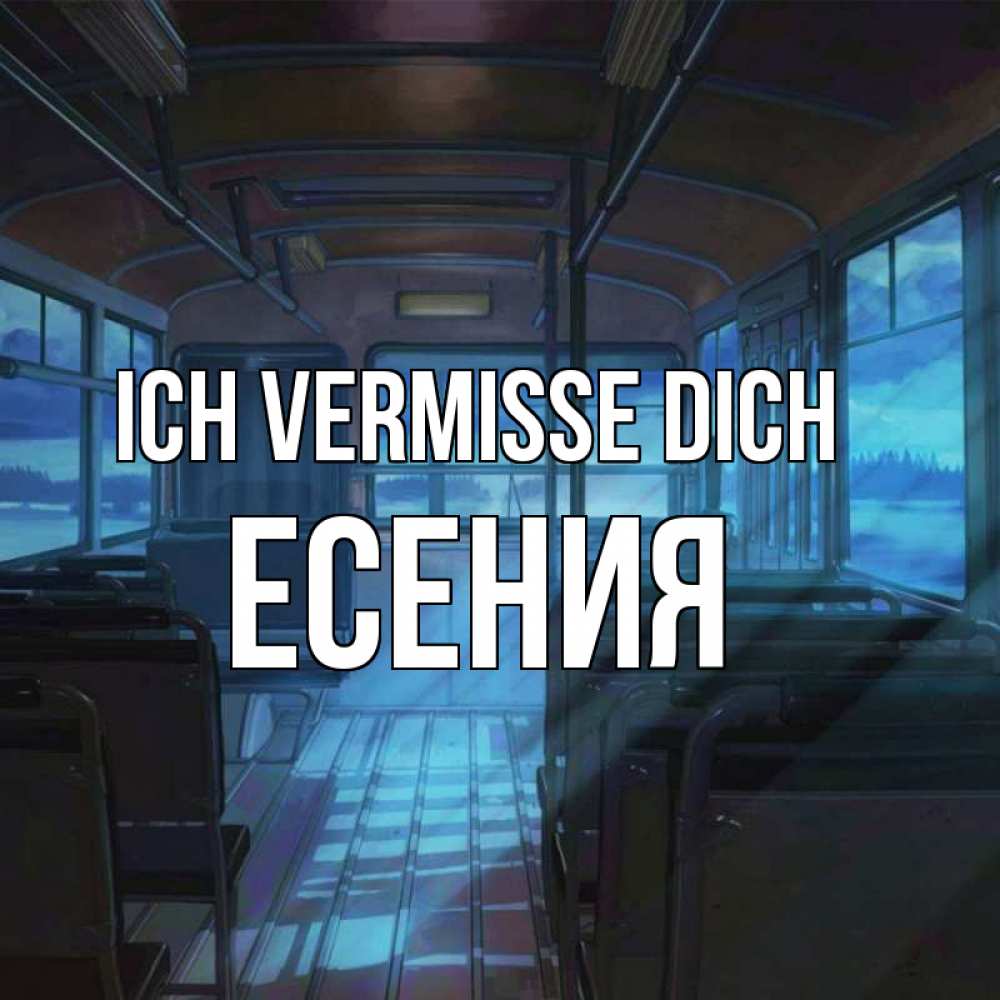 Открытка на каждый день с именем, Есения Ich vermisse dich тоска Прикольная открытка с пожеланием онлайн скачать бесплатно 