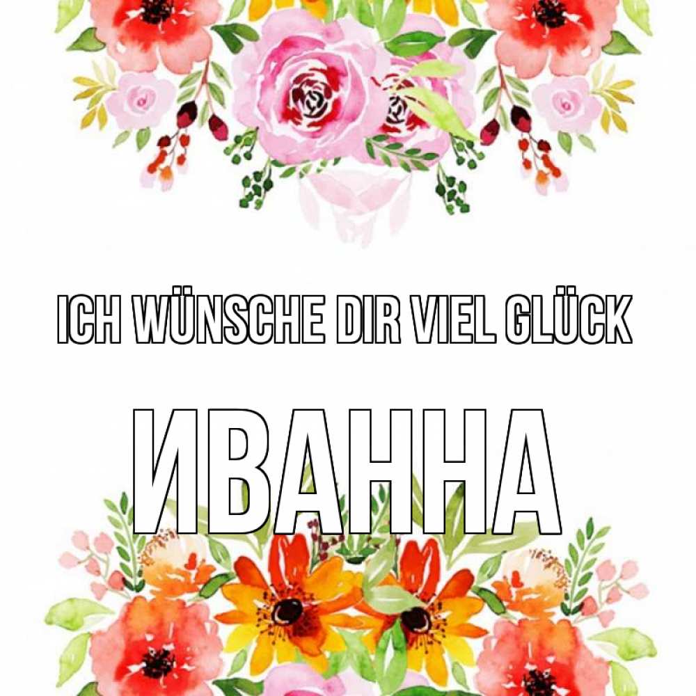 Открытка на каждый день с именем, Иванна Ich wünsche dir viel Glück открытка с цветами акварелью Прикольная открытка с пожеланием онлайн скачать бесплатно 