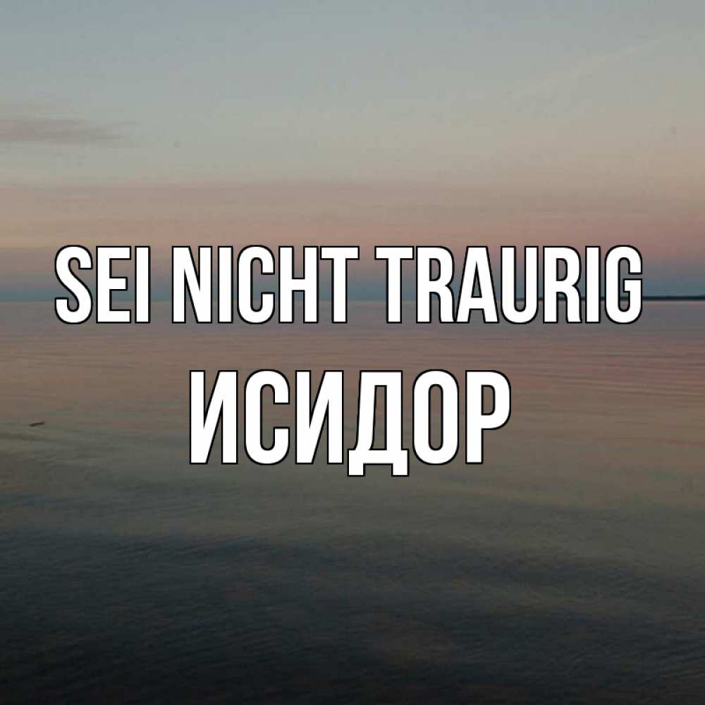 Открытка на каждый день с именем, Исидор Sei nicht traurig водная гладь Прикольная открытка с пожеланием онлайн скачать бесплатно 