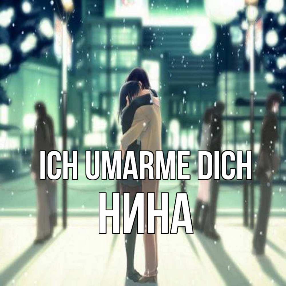 Открытка на каждый день с именем, Нина Ich umarme dich парень обнимает подругу Прикольная открытка с пожеланием онлайн скачать бесплатно 