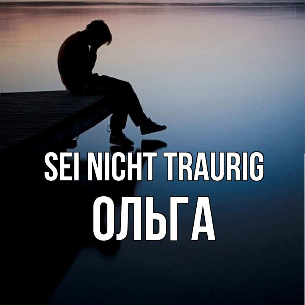 Открытка на каждый день с именем, Ольга Sei nicht traurig печаль Прикольная открытка с пожеланием онлайн скачать бесплатно 
