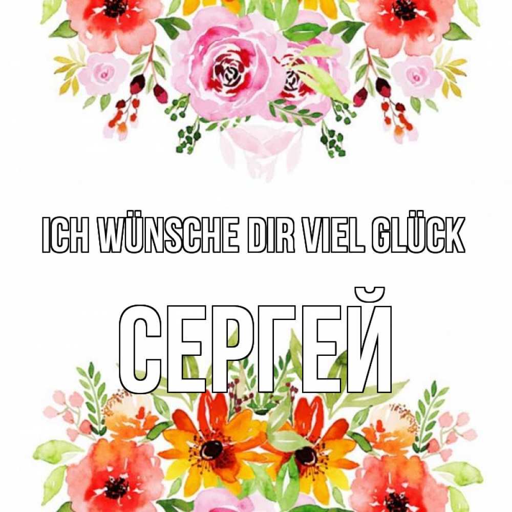 Открытка на каждый день с именем, Сергей Ich wünsche dir viel Glück открытка с цветами акварелью Прикольная открытка с пожеланием онлайн скачать бесплатно 