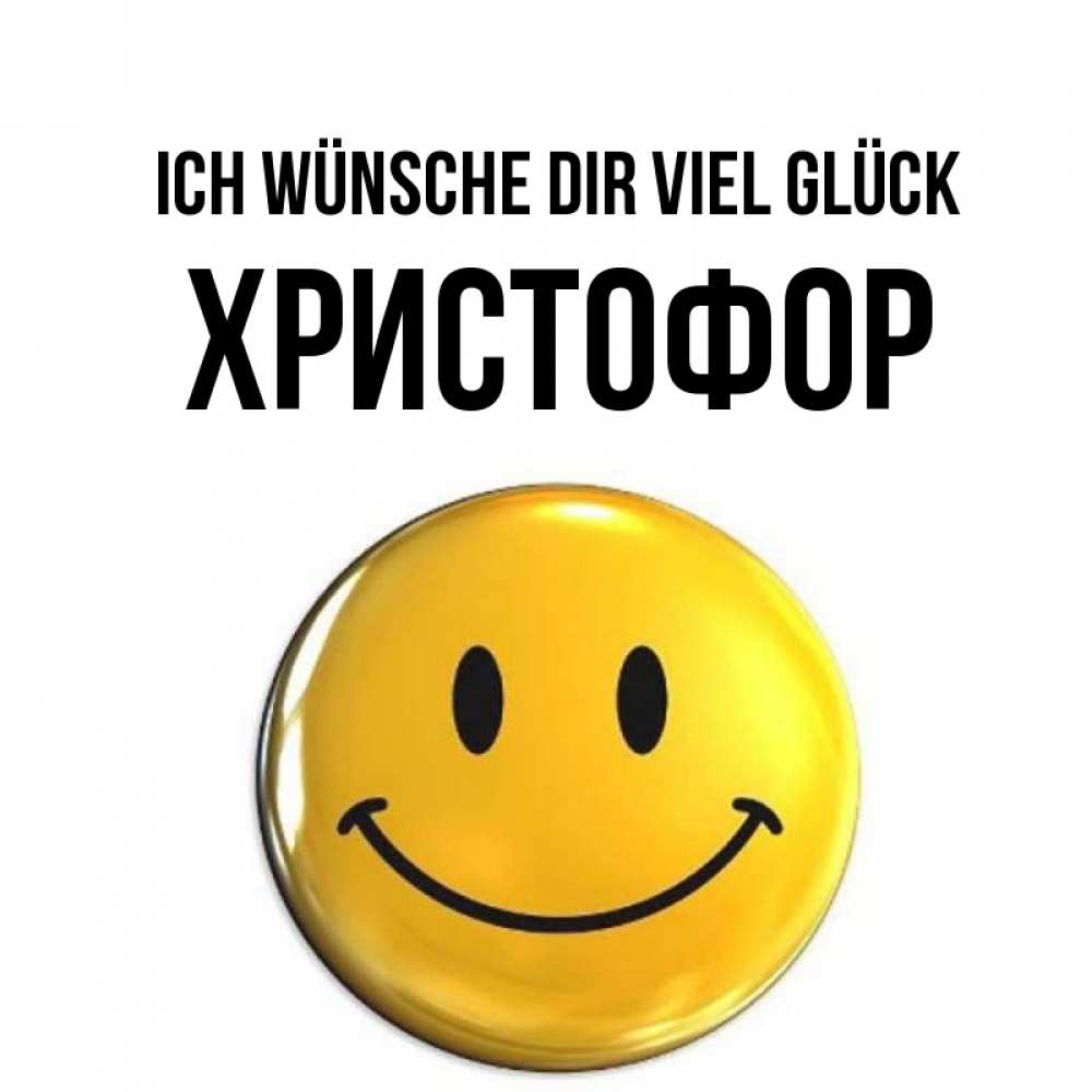 Открытка на каждый день с именем, Христофор Ich wünsche dir viel Glück для поднятия настроения открытки на каждый день Прикольная открытка с пожеланием онлайн скачать бесплатно 