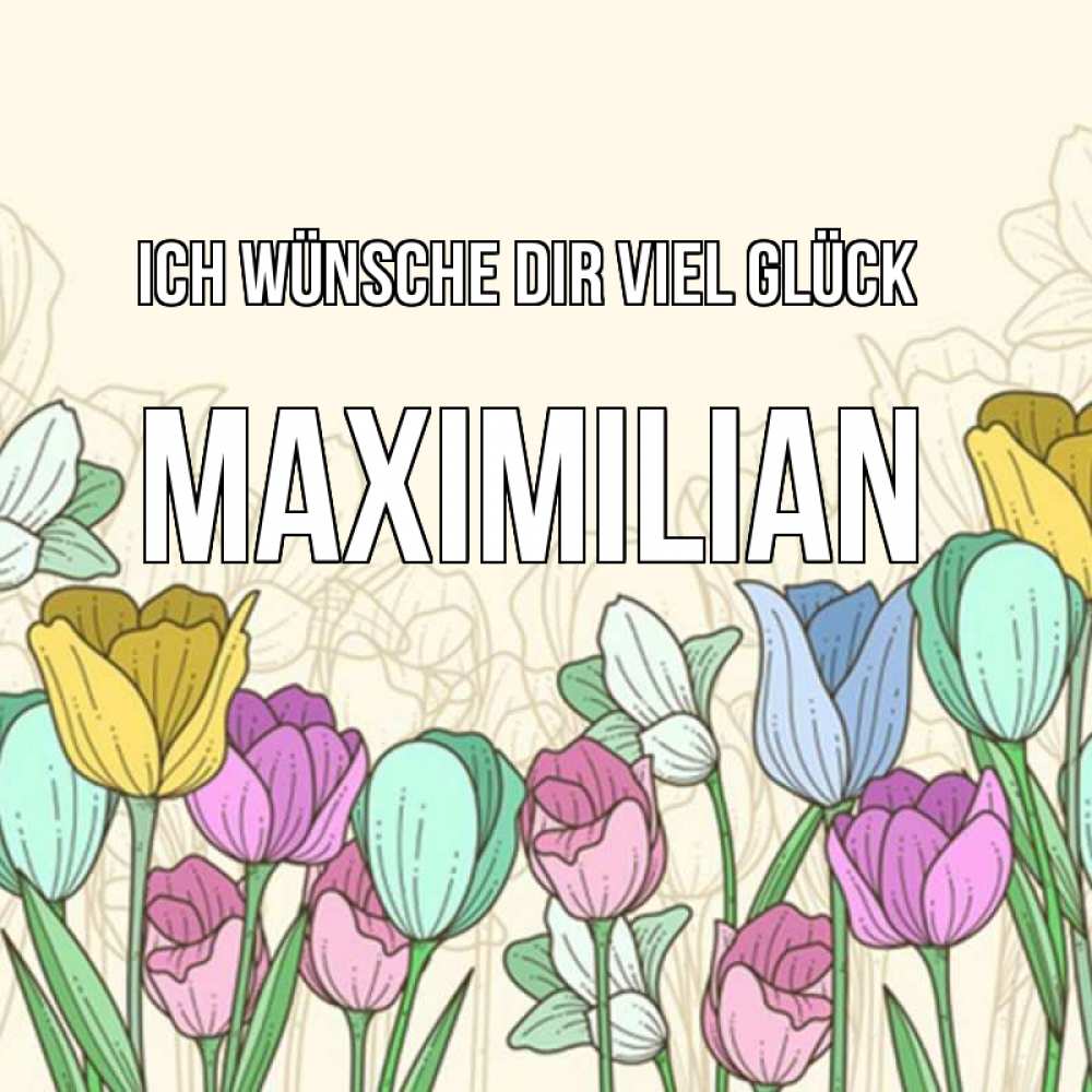 Открытка на каждый день с именем, Maximilian Ich wünsche dir viel Glück тюльпаны Прикольная открытка с пожеланием онлайн скачать бесплатно 