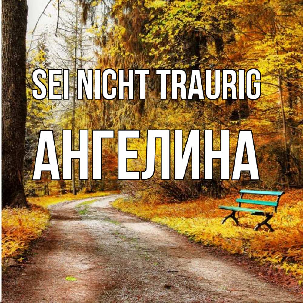 Открытка на каждый день с именем, Ангелина Sei nicht traurig зеленая лавочка Прикольная открытка с пожеланием онлайн скачать бесплатно 