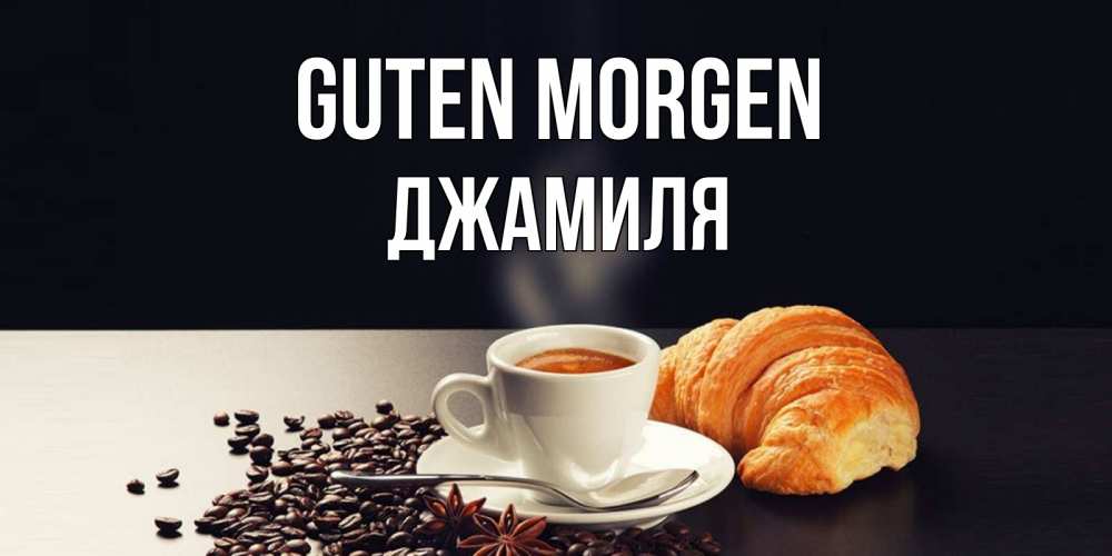 Открытка на каждый день с именем, Джамиля Guten Morgen зерна кофе и кофе на завтрак с круасаном Прикольная открытка с пожеланием онлайн скачать бесплатно 