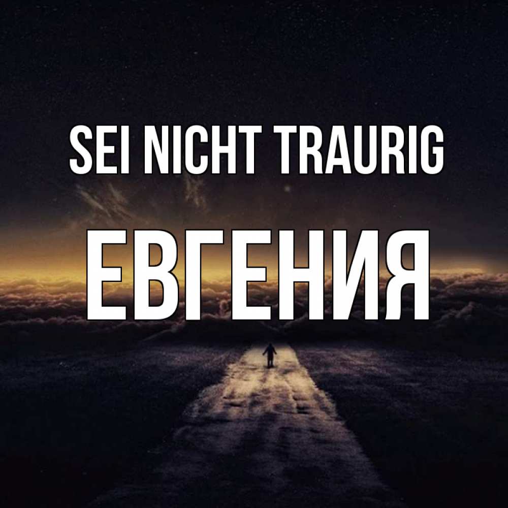 Открытка на каждый день с именем, Евгения Sei nicht traurig дорога в никуда Прикольная открытка с пожеланием онлайн скачать бесплатно 