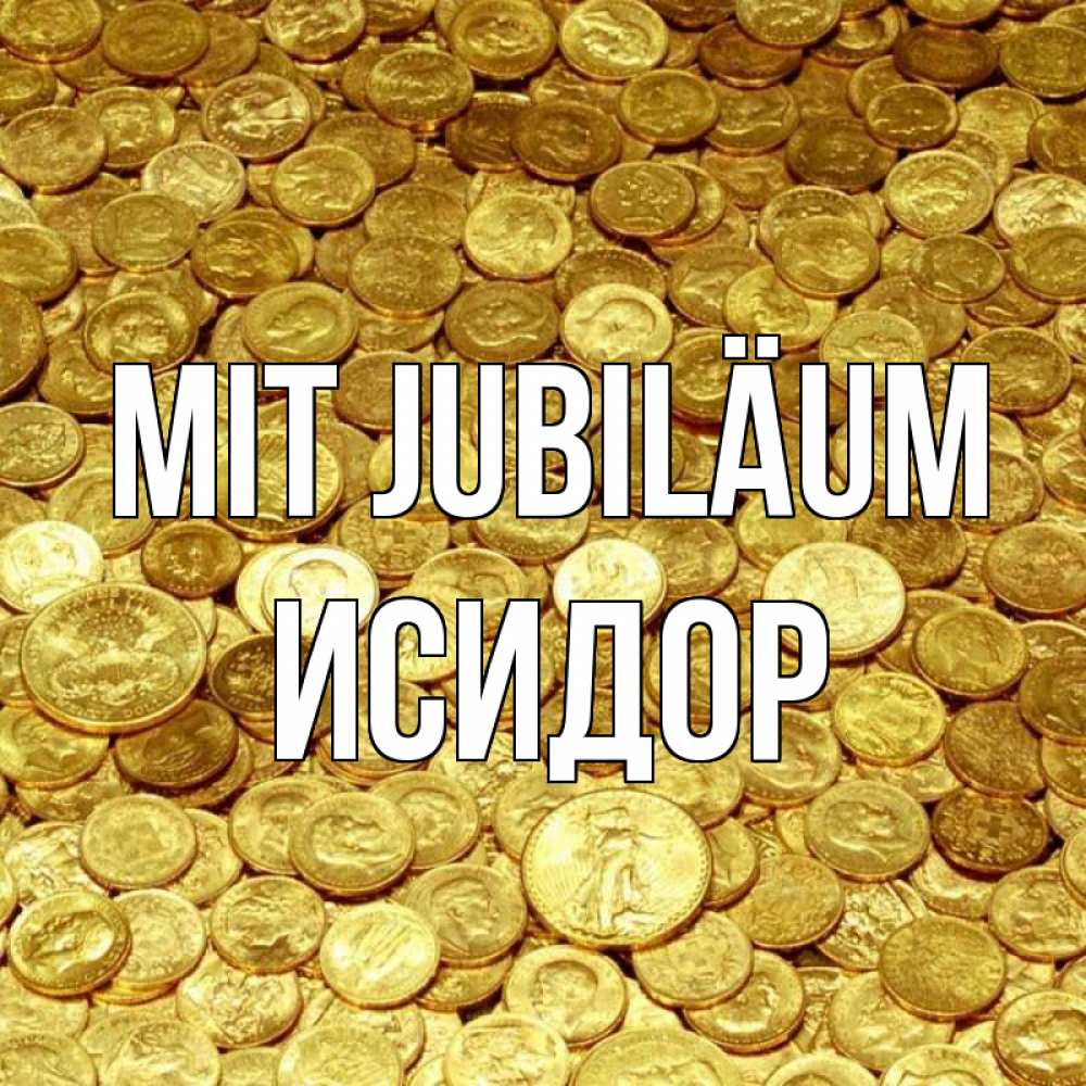 Открытка на каждый день с именем, Исидор Mit Jubiläum с пожеланием разбогатеть Прикольная открытка с пожеланием онлайн скачать бесплатно 