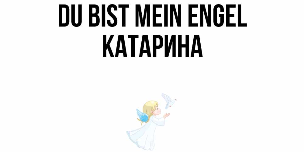 Открытка на каждый день с именем, Катарина Du bist mein Engel ангел, голубь Прикольная открытка с пожеланием онлайн скачать бесплатно 