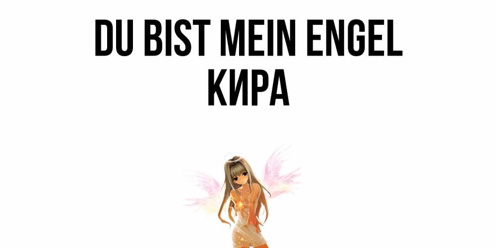 Открытка на каждый день с именем, Кира Du bist mein Engel ангел, аниме Прикольная открытка с пожеланием онлайн скачать бесплатно 
