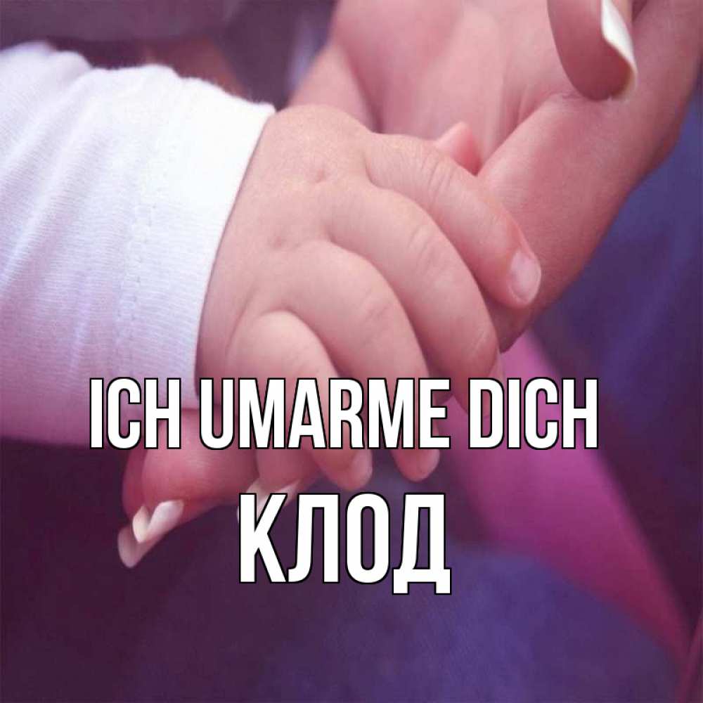 Открытка на каждый день с именем, Клод Ich umarme dich мама с ребенком Прикольная открытка с пожеланием онлайн скачать бесплатно 