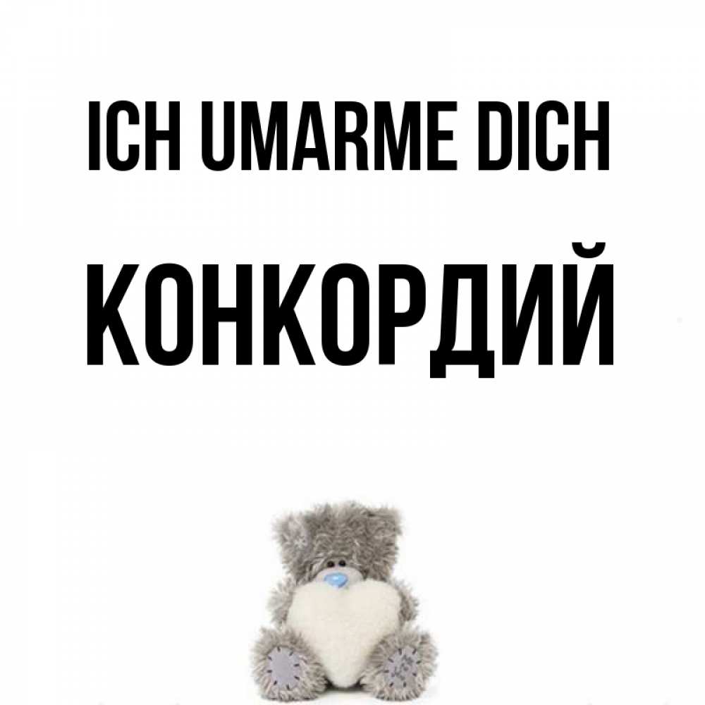 Открытка на каждый день с именем, Конкордий Ich umarme dich медвежонок с сердечком белого цвета Прикольная открытка с пожеланием онлайн скачать бесплатно 