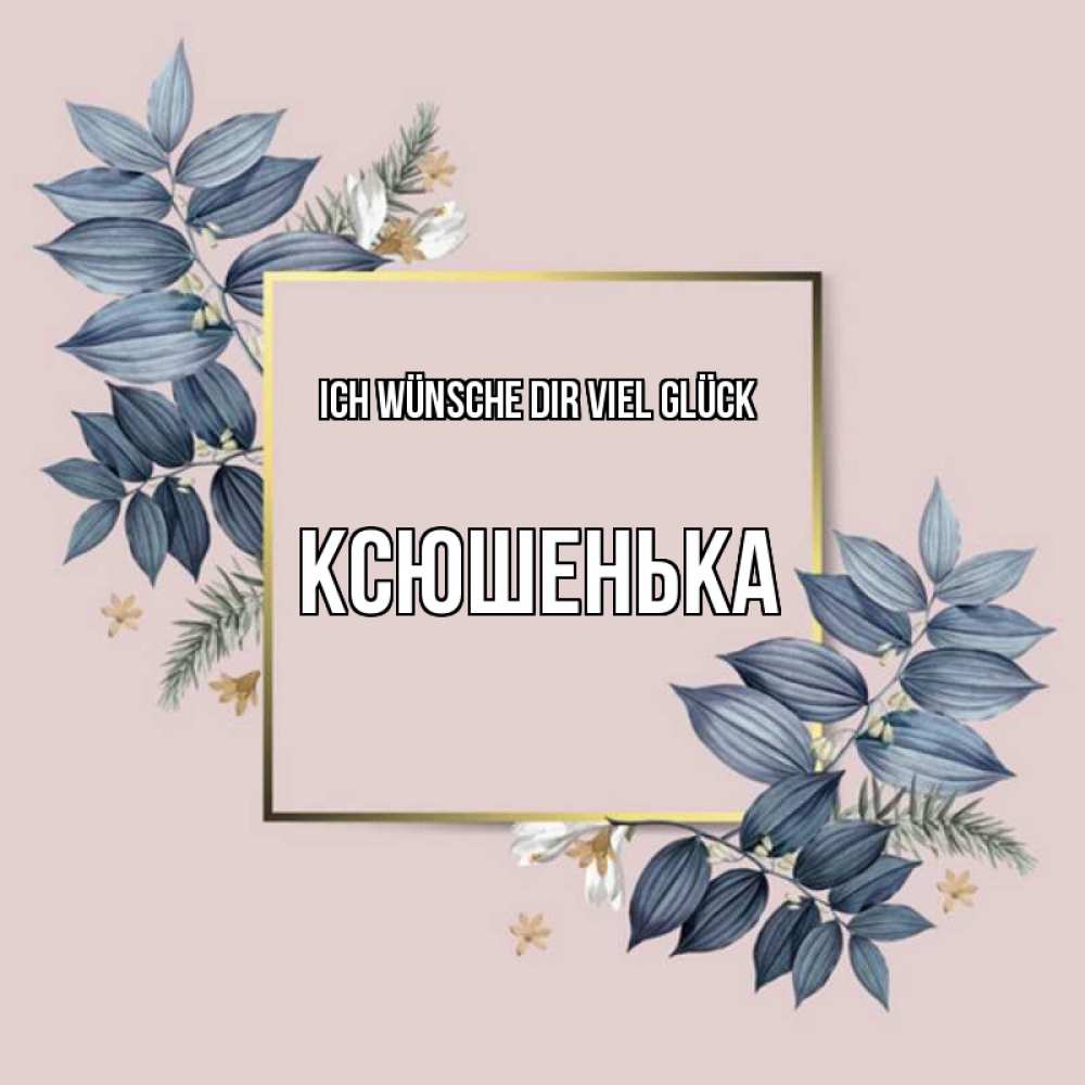 Открытка на каждый день с именем, Ксюшенька Ich wünsche dir viel Glück листья цветов Прикольная открытка с пожеланием онлайн скачать бесплатно 