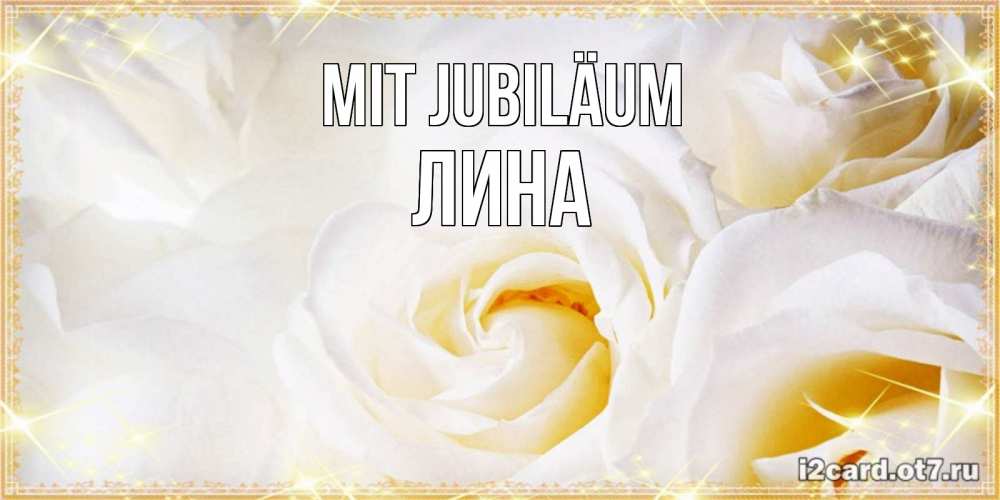 Открытка на каждый день с именем, Лина Mit Jubiläum красивые розы и капли росы на этих чудесных цветах Прикольная открытка с пожеланием онлайн скачать бесплатно 