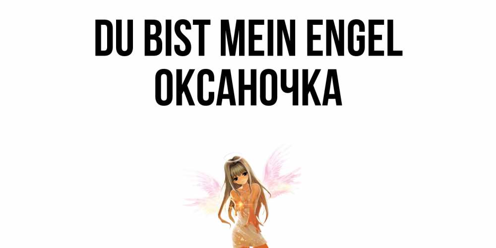 Открытка на каждый день с именем, Оксаночка Du bist mein Engel ангел, аниме Прикольная открытка с пожеланием онлайн скачать бесплатно 
