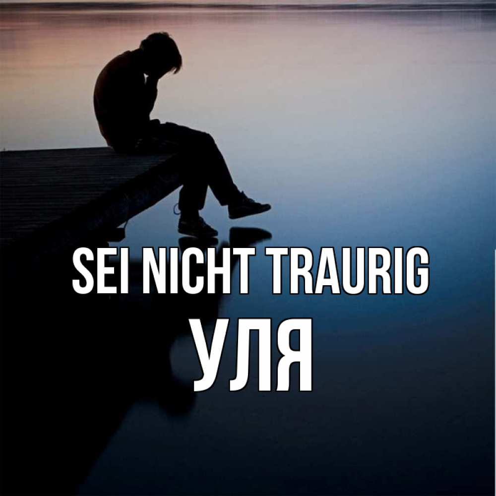 Открытка на каждый день с именем, Уля Sei nicht traurig печаль Прикольная открытка с пожеланием онлайн скачать бесплатно 