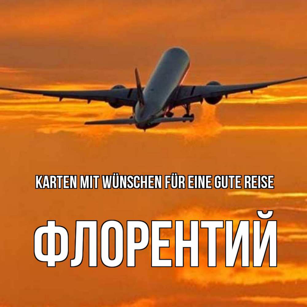 Открытка на каждый день с именем, Флорентий Karten mit Wünschen für eine gute Reise оранжевое небо Прикольная открытка с пожеланием онлайн скачать бесплатно 