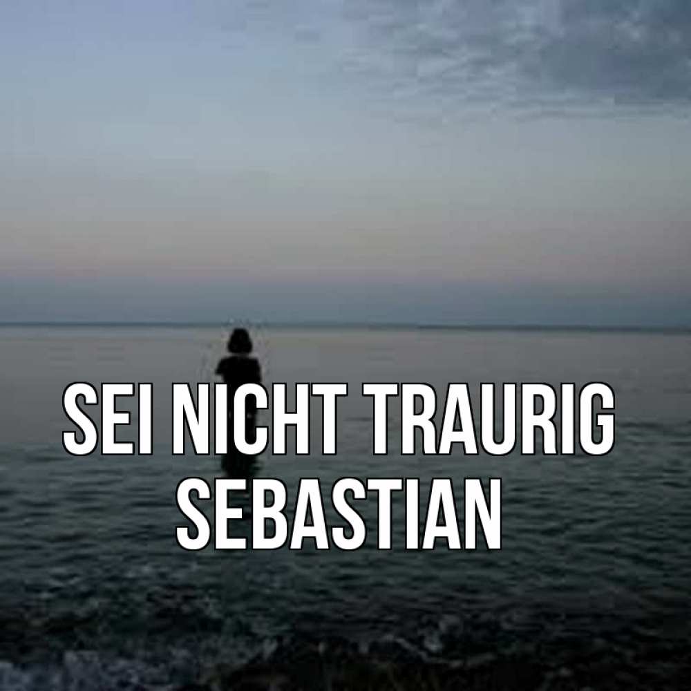 Открытка на каждый день с именем, Sebastian Sei nicht traurig девушка Прикольная открытка с пожеланием онлайн скачать бесплатно 