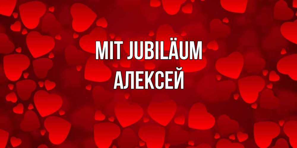 Открытка на каждый день с именем, Алексей Mit Jubiläum прекрасные сердечки на открытке с красным фоном Прикольная открытка с пожеланием онлайн скачать бесплатно 