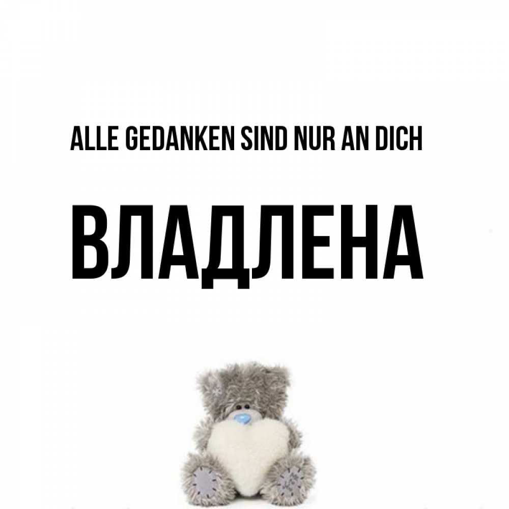 Открытка на каждый день с именем, Владлена Alle Gedanken sind nur an dich тедди с сердечком для любимой Прикольная открытка с пожеланием онлайн скачать бесплатно 