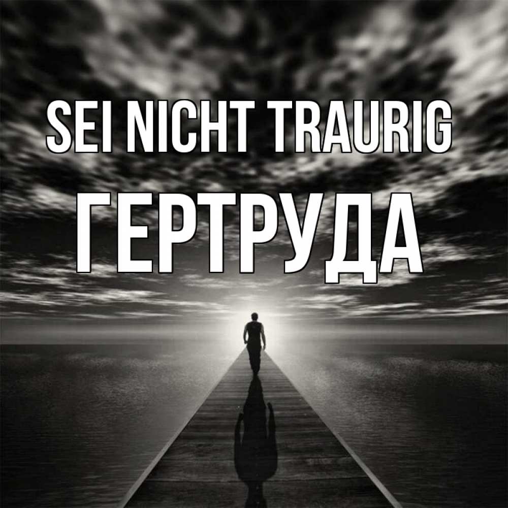 Открытка на каждый день с именем, Гертруда Sei nicht traurig человек Прикольная открытка с пожеланием онлайн скачать бесплатно 