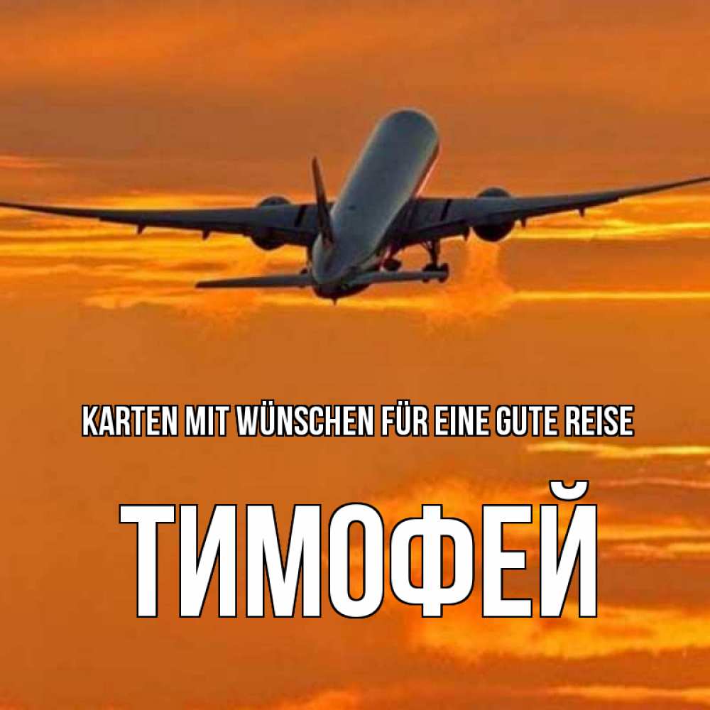 Открытка на каждый день с именем, Тимофей Karten mit Wünschen für eine gute Reise оранжевое небо Прикольная открытка с пожеланием онлайн скачать бесплатно 