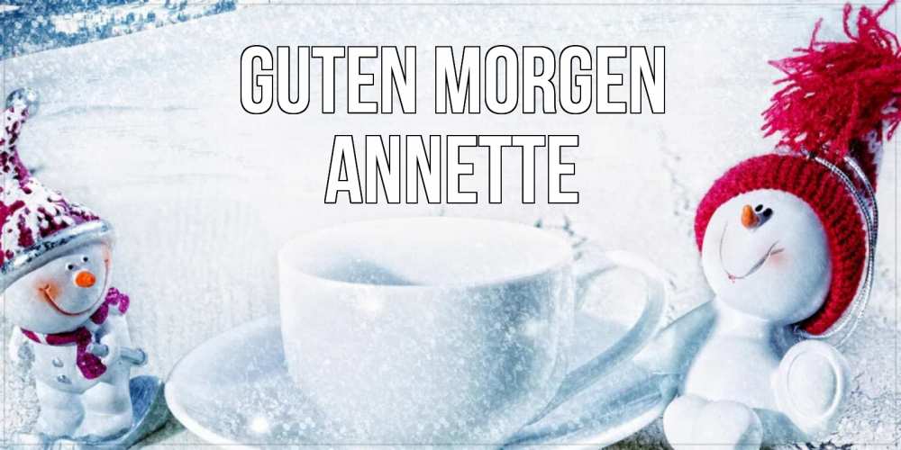 Открытка на каждый день с именем, Annette Guten Morgen чаша замерзшая Прикольная открытка с пожеланием онлайн скачать бесплатно 