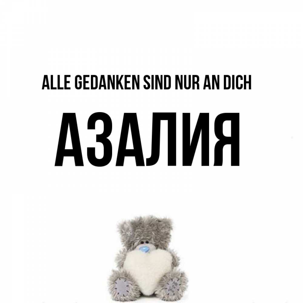 Открытка на каждый день с именем, Азалия Alle Gedanken sind nur an dich тедди с сердечком для любимой Прикольная открытка с пожеланием онлайн скачать бесплатно 