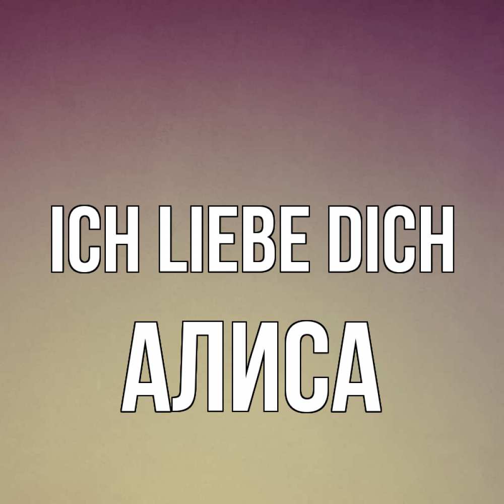 Открытка на каждый день с именем, Алиса Ich liebe dich для любимой Прикольная открытка с пожеланием онлайн скачать бесплатно 