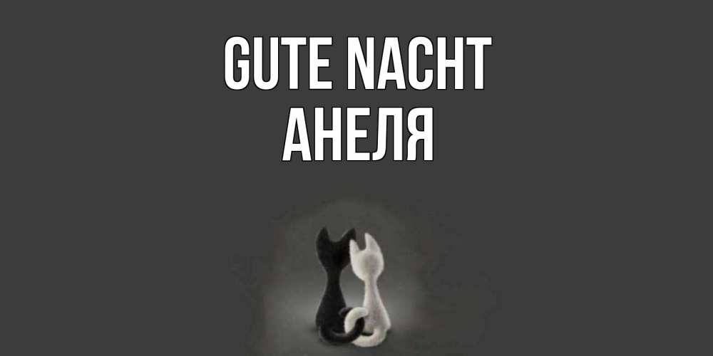 Открытка на каждый день с именем, Анеля Gute Nacht коты Прикольная открытка с пожеланием онлайн скачать бесплатно 