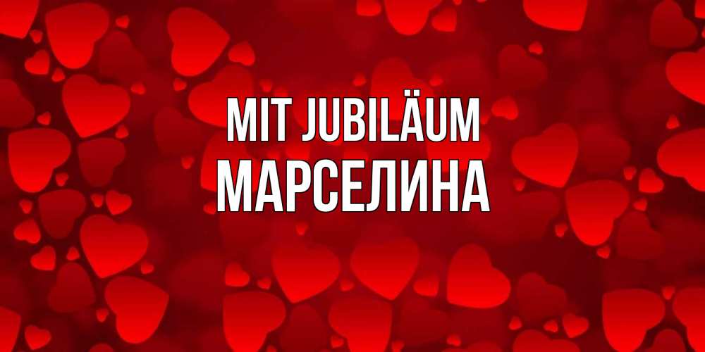 Открытка на каждый день с именем, Марселина Mit Jubiläum прекрасные сердечки на открытке с красным фоном Прикольная открытка с пожеланием онлайн скачать бесплатно 