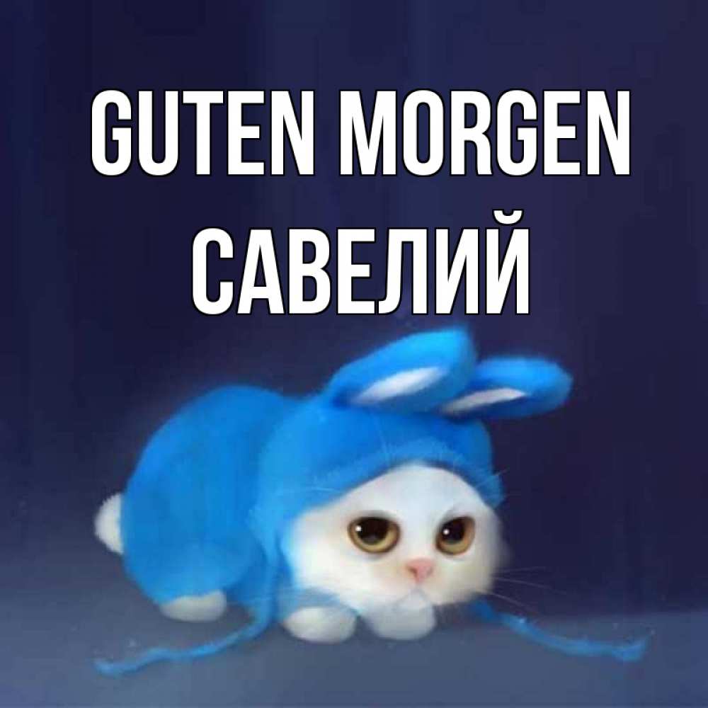 Открытка на каждый день с именем, Савелий Guten Morgen открытки красивые скачать бесплатно Прикольная открытка с пожеланием онлайн скачать бесплатно 