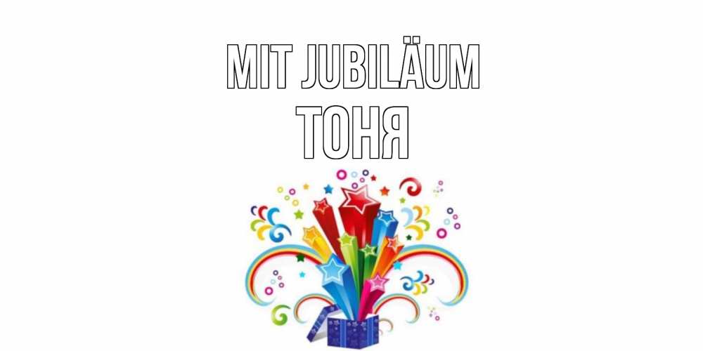 Открытка на каждый день с именем, Тоня Mit Jubiläum Коробка,радуга,звезды Прикольная открытка с пожеланием онлайн скачать бесплатно 