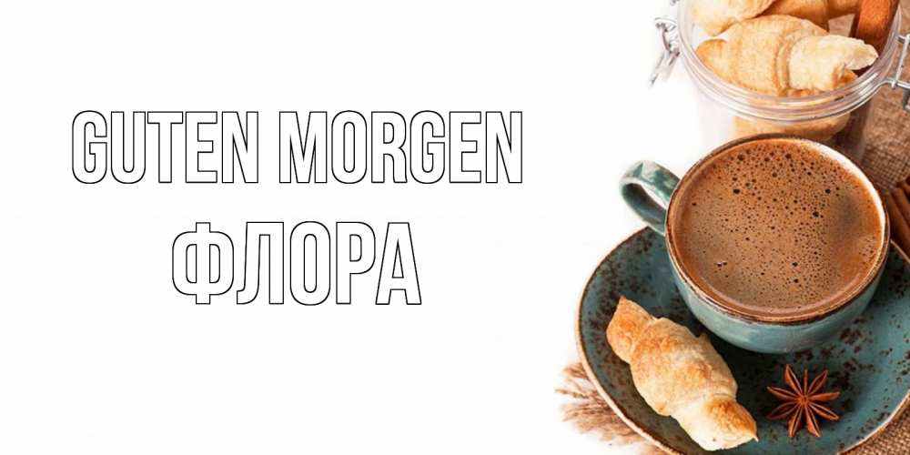 Открытка на каждый день с именем, Флора Guten Morgen кофе с пенкой Прикольная открытка с пожеланием онлайн скачать бесплатно 