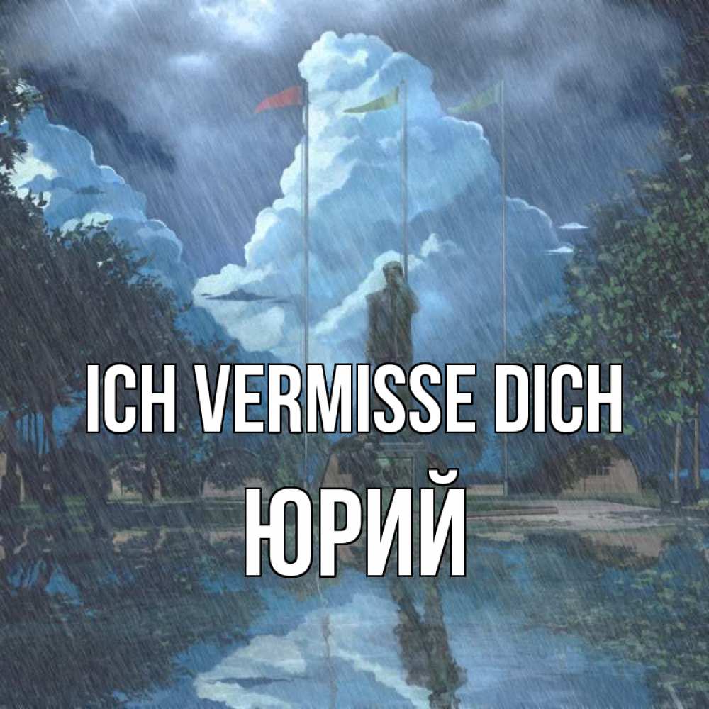 Открытка на каждый день с именем, Юрий Ich vermisse dich печалька Прикольная открытка с пожеланием онлайн скачать бесплатно 