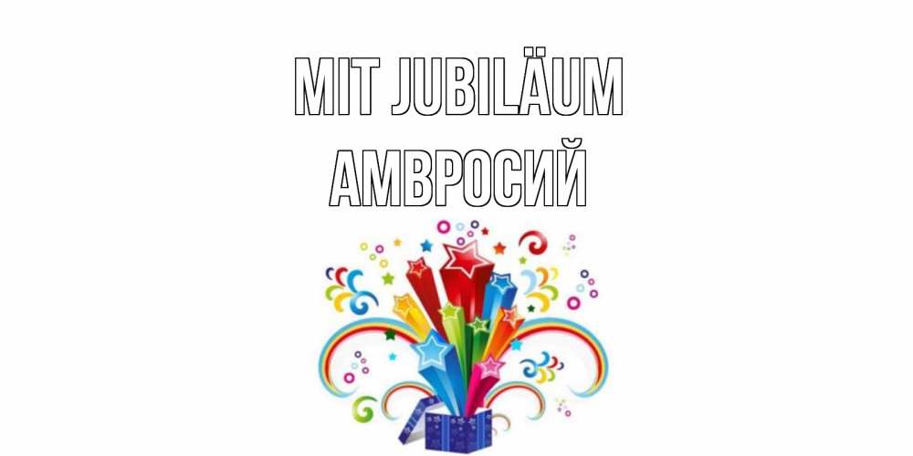 Открытка на каждый день с именем, Амвросий Mit Jubiläum Коробка,радуга,звезды Прикольная открытка с пожеланием онлайн скачать бесплатно 