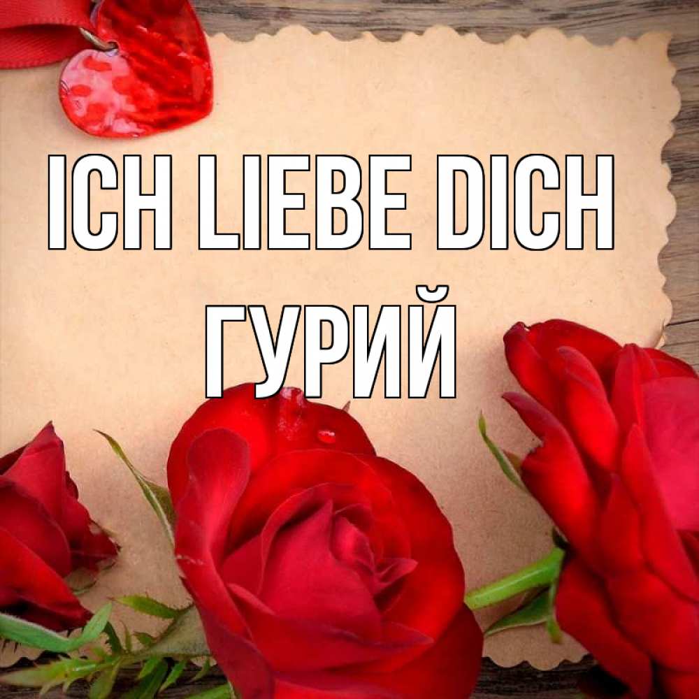 Открытка на каждый день с именем, Гурий Ich liebe dich розы сердце 1 Прикольная открытка с пожеланием онлайн скачать бесплатно 