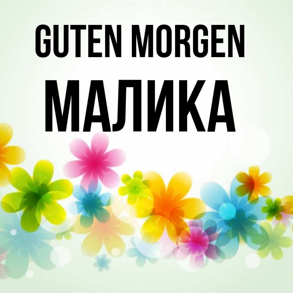 Открытка на каждый день с именем, Малика Guten Morgen позитивные цветочки Прикольная открытка с пожеланием онлайн скачать бесплатно 