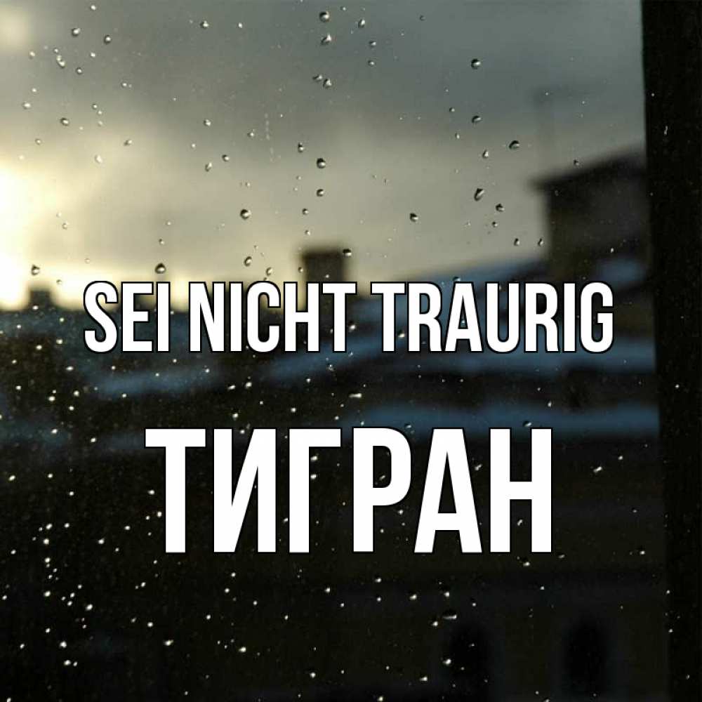 Открытка на каждый день с именем, Тигран Sei nicht traurig вид на крыши Прикольная открытка с пожеланием онлайн скачать бесплатно 