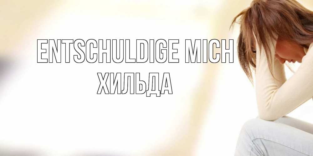 Открытка на каждый день с именем, Хильда Entschuldige mich прости меня с девушкой Прикольная открытка с пожеланием онлайн скачать бесплатно 